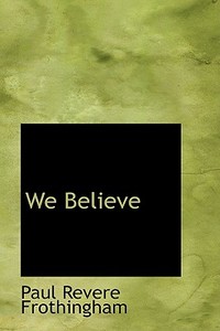 We Believe di Paul Revere Frothingham edito da Bibliolife