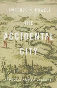 The Accidental City - Improvising New Orleans di Lawrence N. Powell edito da Harvard University Press
