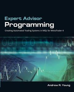 Expert Advisor Programming: Creating Automated Trading Systems in Mql for Metatrader 4 di Gerard Desjardins, Andrew R. Young edito da Edgehill Publishing