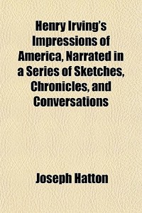 Henry Irving's Impressions Of America, N di Joseph Hatton edito da General Books