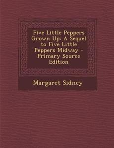 Five Little Peppers Grown Up: A Sequel to Five Little Peppers Midway di Margaret Sidney edito da Nabu Press