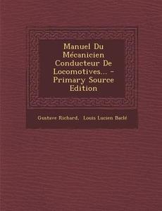 Manuel Du Mecanicien Conducteur de Locomotives... di Gustave Richard edito da Nabu Press