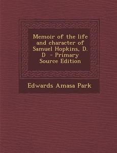 Memoir of the Life and Character of Samuel Hopkins, D. D di Edwards Amasa Park edito da Nabu Press