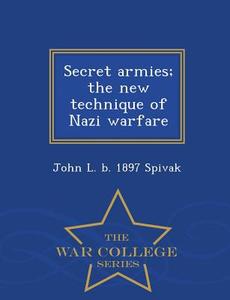 Secret Armies; The New Technique Of Nazi Warfare - War College Series di John L B 1897 Spivak edito da War College Series