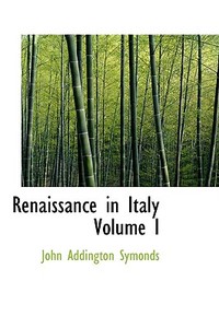 Renaissance In Italy Volume I di John Addington Symonds edito da Bibliolife