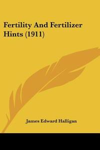 Fertility And Fertilizer Hints (1911) di James Edward Halligan edito da Nobel Press