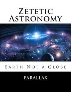 Zetetic Astronomy: Earth Not a Globe di Parallax edito da Createspace