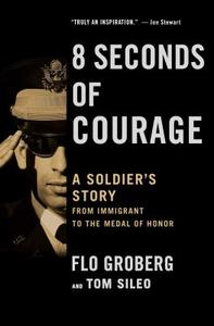 8 Seconds of Courage: A Soldier's Story from Immigrant to the Medal of Honor di Flo Groberg, Tom Sileo edito da SIMON & SCHUSTER