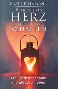 Befreie Dein Herz - Liebe Deine Schatten: Frei, Selbstbestimmt Und Glucklich Leben di Frauke Hamann edito da Createspace