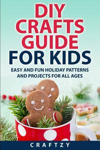 DIY Crafts Guide for Kids: Easy and Fun Holiday Patterns and Projects for All Ages di Craftzy edito da Createspace