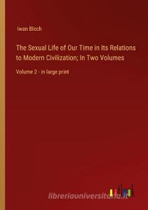 The Sexual Life of Our Time in Its Relations to Modern Civilization; In Two Volumes di Iwan Bloch edito da Outlook Verlag