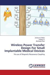 Wireless Power Transfer Design For Small Implantable Medical Devices di Jeetkumar Mehta, Yiqiang Yu, Zhizhang Chen edito da LAP Lambert Academic Publishing
