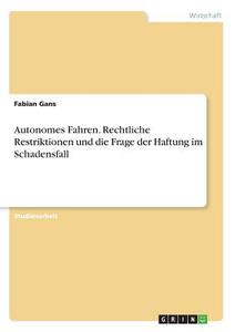Autonomes Fahren. Rechtliche Restriktionen und die Frage der Haftung im Schadensfall di Fabian Gans edito da GRIN Verlag