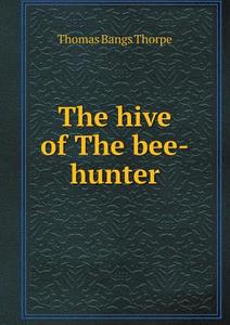 The Hive Of The Bee-hunter di Thomas Bangs Thorpe edito da Book On Demand Ltd.