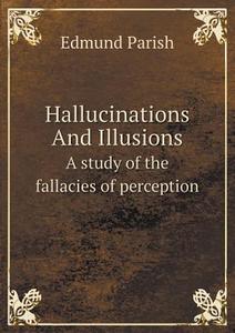 Hallucinations And Illusions A Study Of The Fallacies Of Perception di Edmund Parish edito da Book On Demand Ltd.