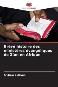 Brève histoire des ministères évangéliques de Zion en Afrique di Andrew Sullivan edito da Editions Notre Savoir