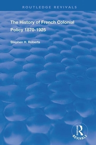 The History Of French Colonial Policy, 1870-1925 di Stephen H. Roberts edito da Taylor & Francis Ltd