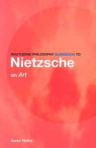 Routledge Philosophy GuideBook to Nietzsche on Art di Aaron (University of Southampton Ridley edito da Taylor & Francis Ltd