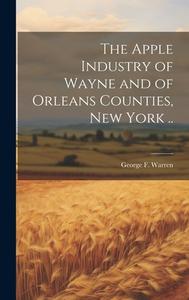 The Apple Industry of Wayne and of Orleans Counties, New York .. di George F Warren edito da LEGARE STREET PR