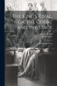 The King's Rival, or, The Court and the Stage: A Drama, in Five Acts di Charles Reade, Tom Taylor edito da LEGARE STREET PR
