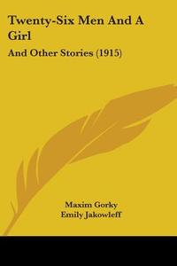 Twenty-Six Men and a Girl: And Other Stories (1915) di Maxim Gorky edito da Kessinger Publishing