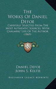 The Works of Daniel Defoe: Carefully Selected from the Most Authentic Sources, with Chalmers' Life of the Author (1869) di Daniel Defoe edito da Kessinger Publishing