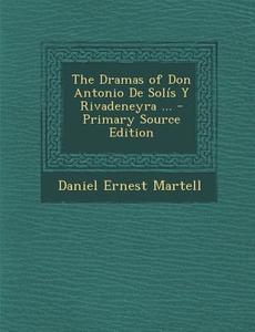 Dramas of Don Antonio de Solis y Rivadeneyra ... di Daniel Ernest Martell edito da Nabu Press