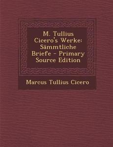 M. Tullius Cicero's Werke: Sammtliche Briefe di Marcus Tullius Cicero edito da Nabu Press