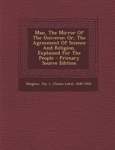 Man, the Mirror of the Universe; Or, the Agreement of Science and Religion, Explained for the People edito da Nabu Press
