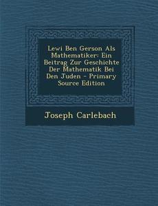 Lewi Ben Gerson ALS Mathematiker: Ein Beitrag Zur Geschichte Der Mathematik Bei Den Juden di Joseph Carlebach edito da Nabu Press