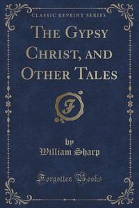 The Gypsy Christ, And Other Tales (classic Reprint) di William Sharp edito da Forgotten Books