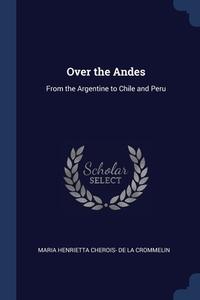 Over The Andes: From The Argentine To Ch di MAR DE LA CROMMELIN edito da Lightning Source Uk Ltd