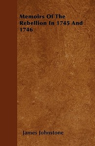Memoirs of the Rebellion in 1745 and 1746 di James Johnstone edito da READ BOOKS