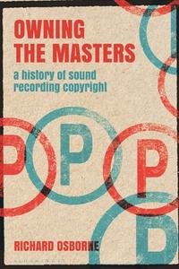 Owning the Masters: A History of Sound Recording Copyright di Richard Osborne edito da BLOOMSBURY ACADEMIC