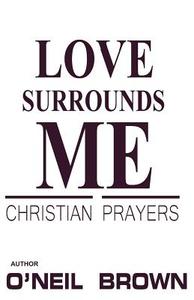 Love Surrounds Me: Christian Prayers di O'Neil Brown edito da Createspace