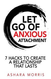 Let Go of Anxious Attachment di Ashara Morris edito da Harmony