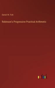 Robinson's Progressive Practical Arithmetic di Daniel W. Fish edito da Outlook Verlag
