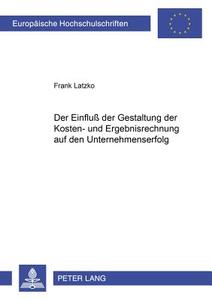 Der Einfluß der Gestaltung der Kosten- und Ergebnisrechnung auf den Unternehmenserfolg di Frank Latzko edito da Lang, Peter GmbH