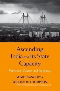 Ascending India and Its State Capacity - Extraction, Violence, and Legitimacy di Sumit Ganguly edito da Yale University Press
