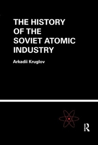 The History of the Soviet Atomic Industry di Arkadii Kruglov edito da Taylor & Francis Ltd