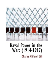 Naval Power In The War di Charles Clifford Gill edito da Bibliolife