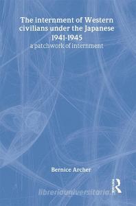 The Internment of Western Civilians under the Japanese 1941-1945 di Bernice Archer edito da Routledge