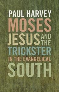 Moses, Jesus, and the Trickster in the Evangelical South di Paul Harvey edito da UNIV OF GEORGIA PR
