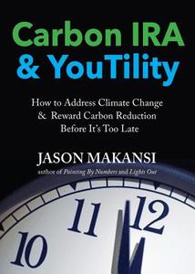 Carbon IRA & Youtility: How to Address Climate Change & Reward Carbon Reduction Before It's Too Late di Jason Makansi edito da LAYLA DOG PR