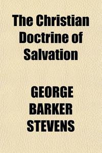 The Christian Doctrine Of Salvation di George Barker Stevens edito da General Books Llc