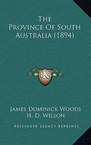 The Province of South Australia (1894) di James Dominick Woods, H. D. Wilson edito da Kessinger Publishing