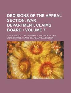 Decisions Of The Appeal Section, War Department, Claims Board (volume 7); July 7, 1920-oct. 30, 1920--nov. 1, 1920-july 29, 1921 di United States Claims Board Section edito da General Books Llc