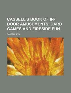 Cassell's Book of In-Door Amusements, Card Games and Fireside Fun di Ltd Cassell edito da Rarebooksclub.com