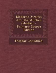 Moderne Zweifel Am Christlichen Glauben (Primary Source) di Theodor Christlieb edito da Nabu Press