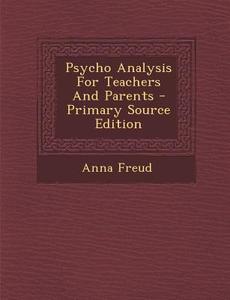 Psycho Analysis for Teachers and Parents di Anna Freud edito da Nabu Press